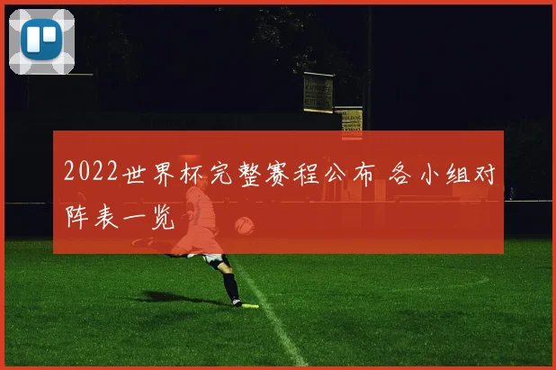 2022世界杯完整赛程公布 各小组对阵表一览