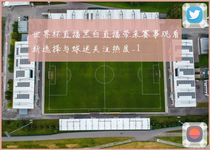 世界杯直播黑白直播带来赛事观看新选择与球迷关注热度_1