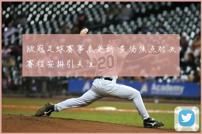 欧冠足球赛事表更新 多场焦点对决赛程安排引关注