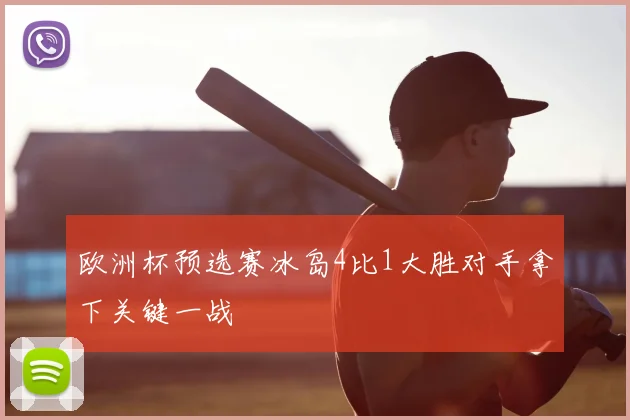 欧洲杯预选赛冰岛4比1大胜对手拿下关键一战