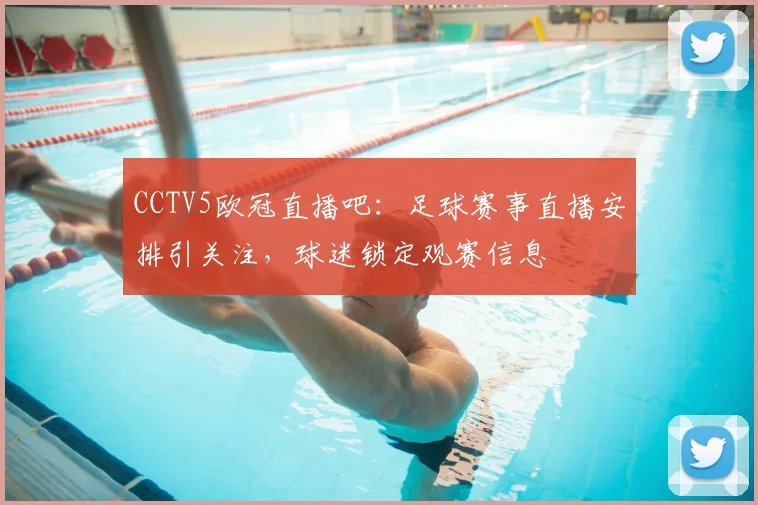 CCTV5欧冠直播吧：足球赛事直播安排引关注，球迷锁定观赛信息