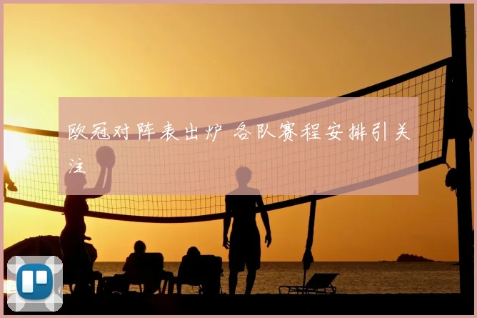 欧冠对阵表出炉 各队赛程安排引关注