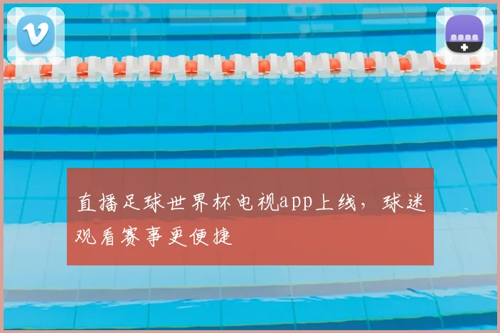 直播足球世界杯电视app上线,球迷观看赛事更便捷