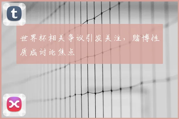 世界杯相关争议引发关注，赌博性质成讨论焦点