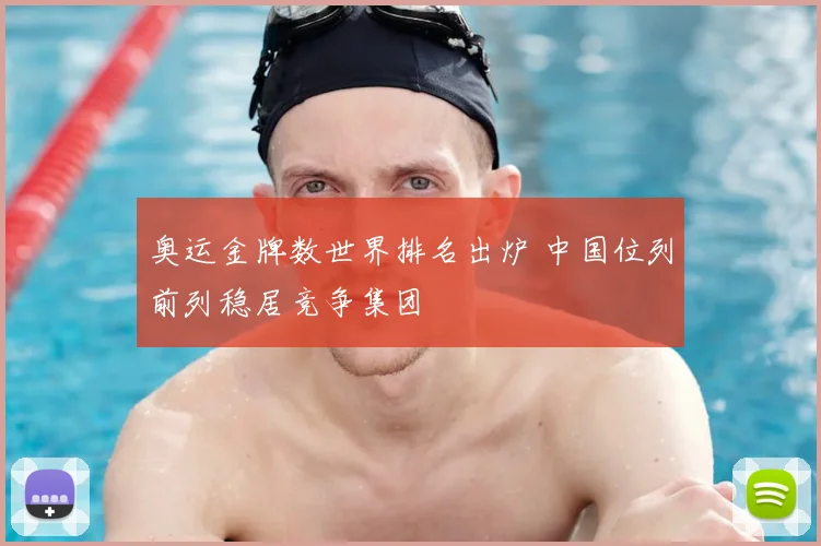 奥运金牌数世界排名出炉 中国位列前列稳居竞争集团