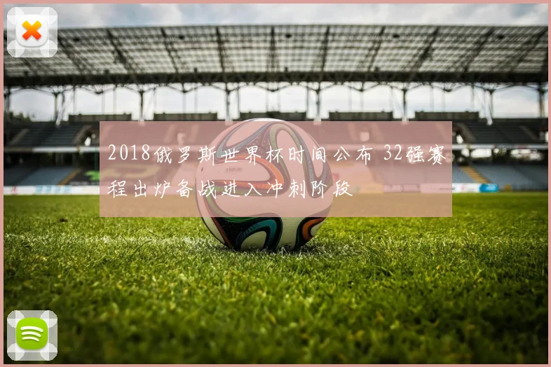 2018俄罗斯世界杯时间公布 32强赛程出炉备战进入冲刺阶段