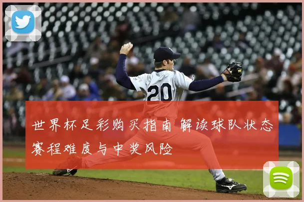 世界杯足彩购买指南 解读球队状态赛程难度与中奖风险