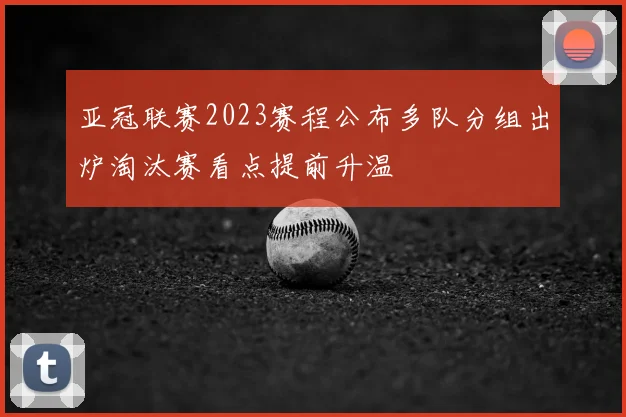 亚冠联赛2023赛程公布多队分组出炉淘汰赛看点提前升温