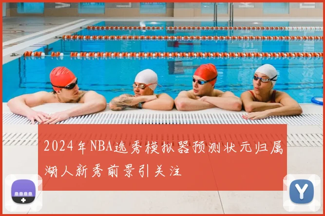 2024年NBA选秀模拟器预测状元归属湖人新秀前景引关注
