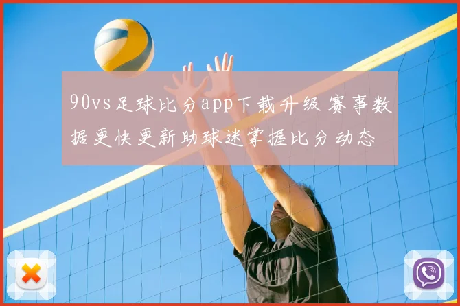 90vs足球比分app下载升级 赛事数据更快更新助球迷掌握比分动态