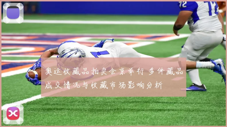 奥运收藏品拍卖会京举行 多件藏品成交情况与收藏市场影响分析