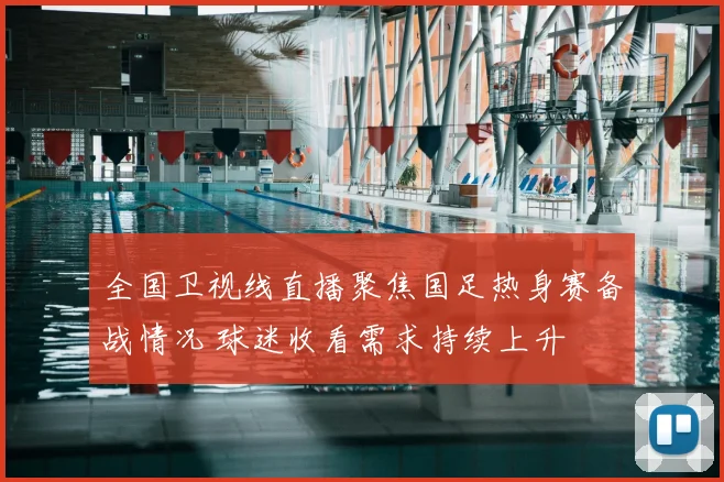 全国卫视线直播聚焦国足热身赛备战情况 球迷收看需求持续上升