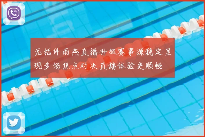 无插件雨燕直播升级赛事源稳定呈现多场焦点对决直播体验更顺畅