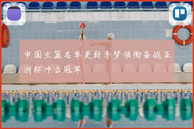 中国女篮名单更新李梦领衔备战亚洲杯冲击冠军