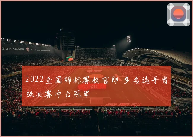 2022全国锦标赛收官即 多名选手晋级决赛冲击冠军