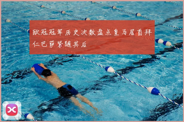 欧冠冠军历史次数盘点皇马居首拜仁巴萨紧随其后