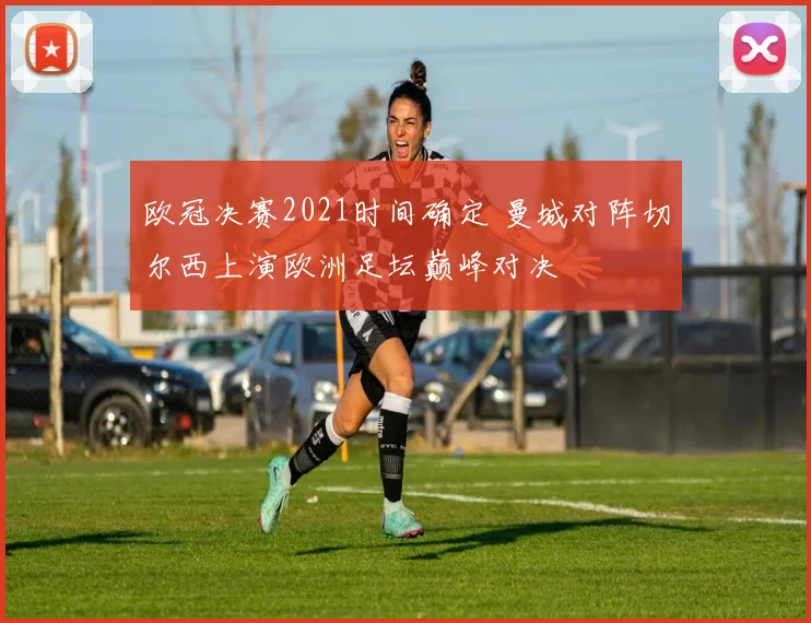 欧冠决赛2021时间确定 曼城对阵切尔西上演欧洲足坛巅峰对决