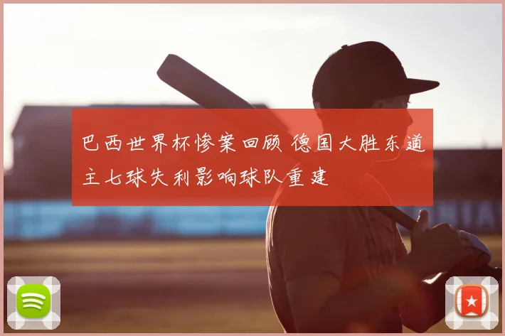 巴西世界杯惨案回顾 德国大胜东道主七球失利影响球队重建