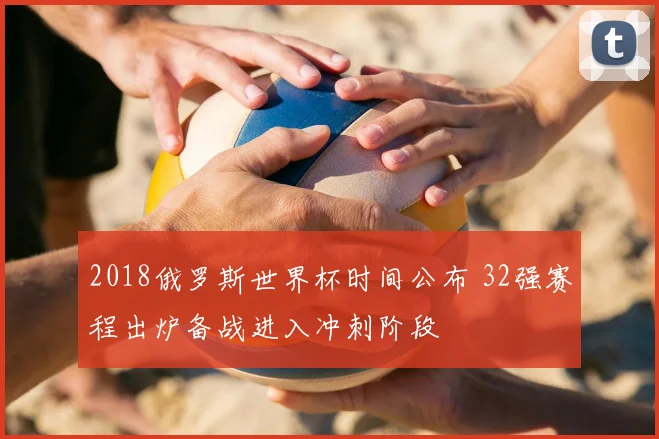 2018俄罗斯世界杯时间公布 32强赛程出炉备战进入冲刺阶段