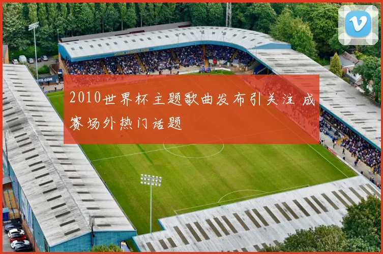 2010世界杯主题歌曲发布引关注 成赛场外热门话题