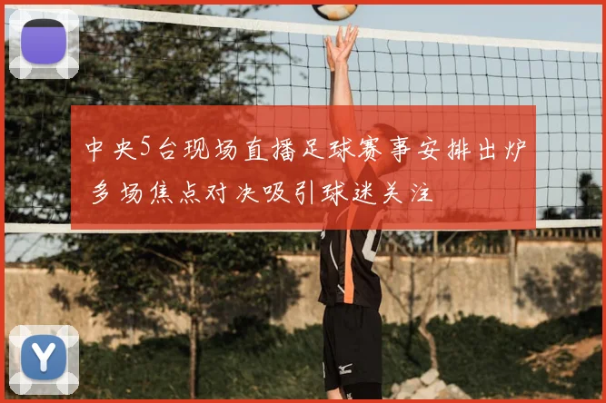 中央5台现场直播足球赛事安排出炉 多场焦点对决吸引球迷关注