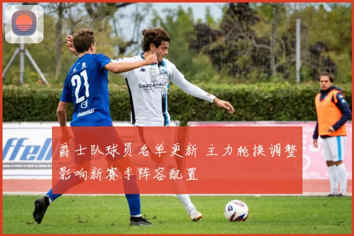 爵士队球员名单更新 主力轮换调整影响新赛季阵容配置