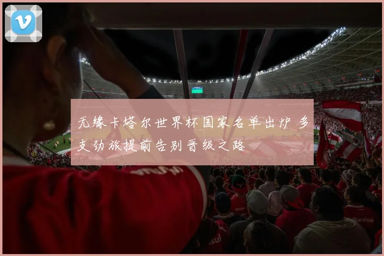 无缘卡塔尔世界杯国家名单出炉 多支劲旅提前告别晋级之路