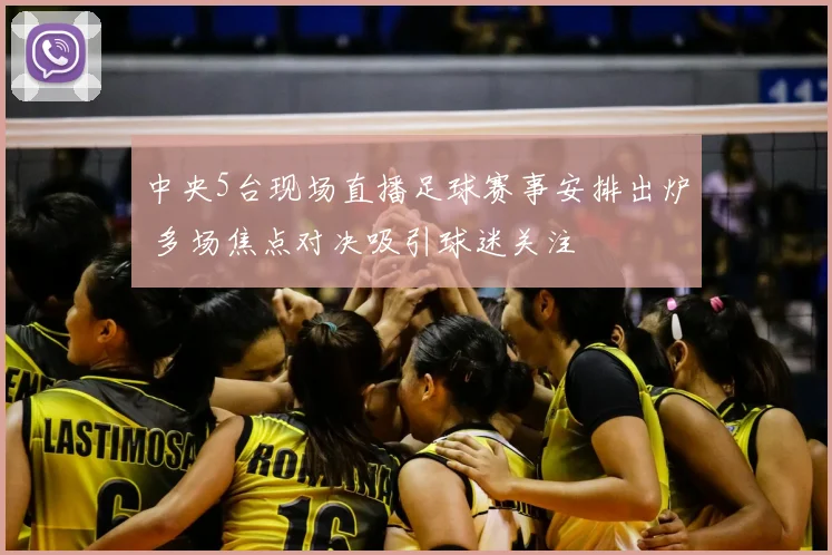 中央5台现场直播足球赛事安排出炉 多场焦点对决吸引球迷关注