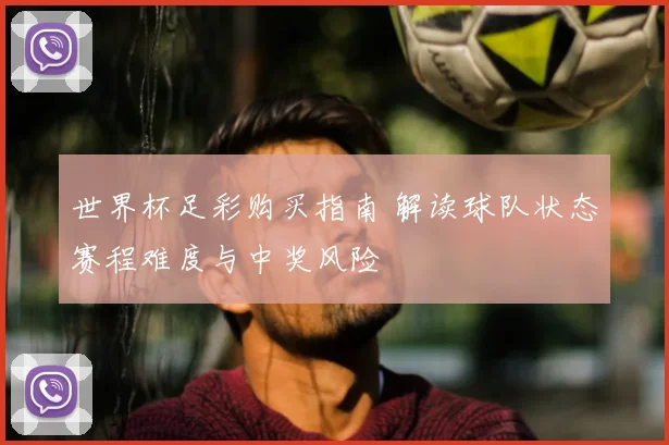 世界杯足彩购买指南 解读球队状态赛程难度与中奖风险