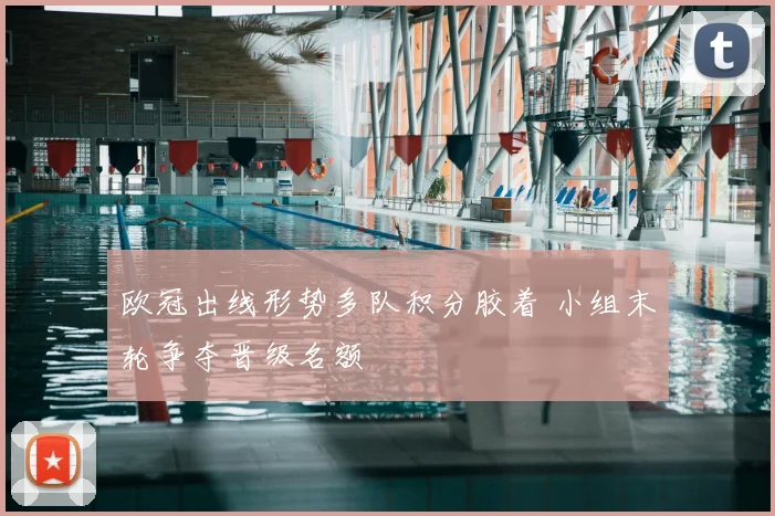 欧冠出线形势多队积分胶着 小组末轮争夺晋级名额