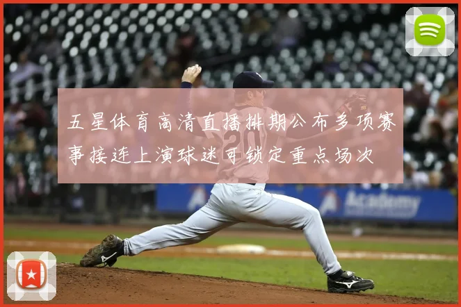 五星体育高清直播排期公布多项赛事接连上演球迷可锁定重点场次
