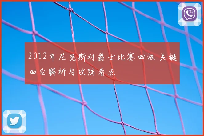 2012年尼克斯对爵士比赛回放 关键回合解析与攻防看点
