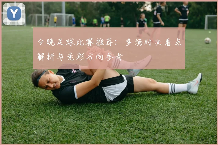 今晚足球比赛推荐：多场对决看点解析与竞彩方向参考