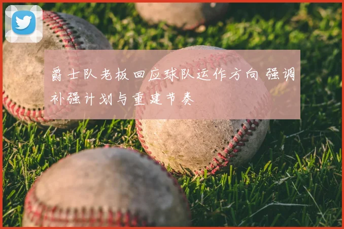 爵士队老板回应球队运作方向 强调补强计划与重建节奏