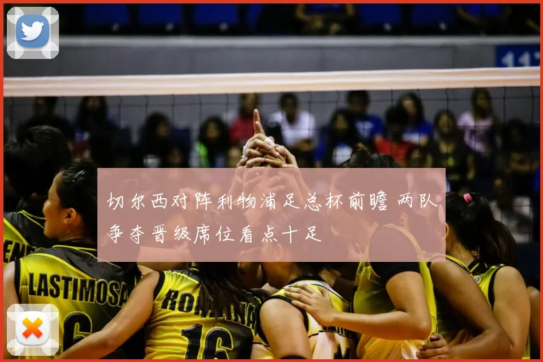 切尔西对阵利物浦足总杯前瞻 两队争夺晋级席位看点十足