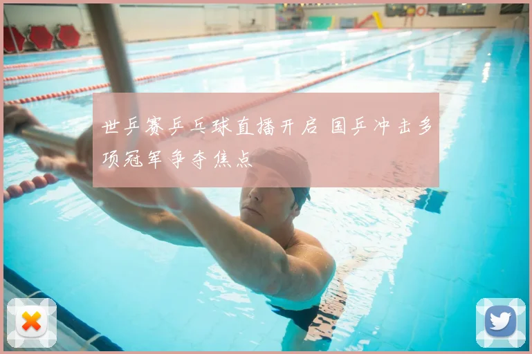 世乒赛乒乓球直播开启 国乒冲击多项冠军争夺焦点