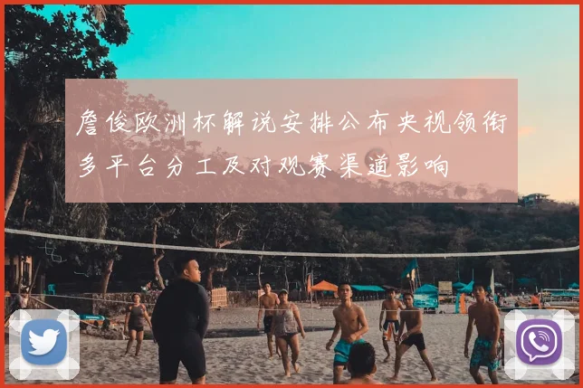 詹俊欧洲杯解说安排公布央视领衔多平台分工及对观赛渠道影响