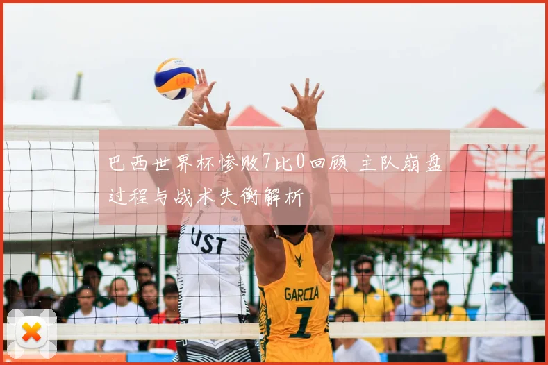 巴西世界杯惨败7比0回顾 主队崩盘过程与战术失衡解析