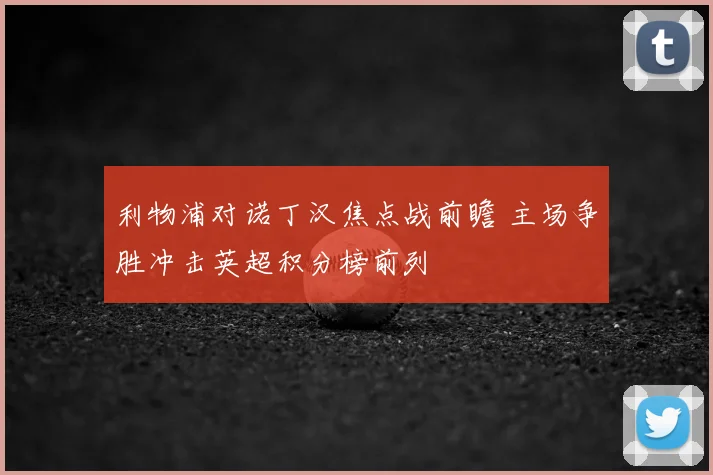 利物浦对诺丁汉焦点战前瞻 主场争胜冲击英超积分榜前列