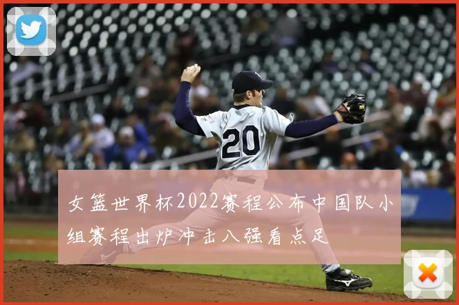 女篮世界杯2022赛程公布中国队小组赛程出炉冲击八强看点足