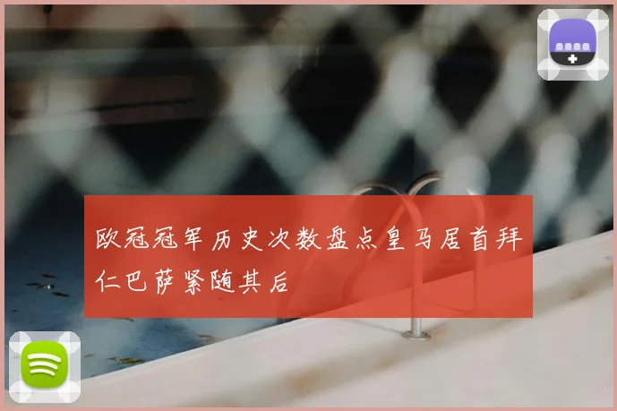 欧冠冠军历史次数盘点皇马居首拜仁巴萨紧随其后