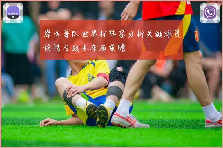 摩洛哥队世界杯阵容分析关键球员伤情与战术布局前瞻