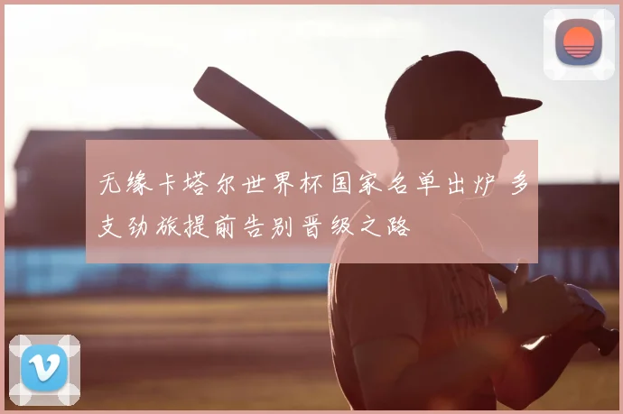 无缘卡塔尔世界杯国家名单出炉 多支劲旅提前告别晋级之路