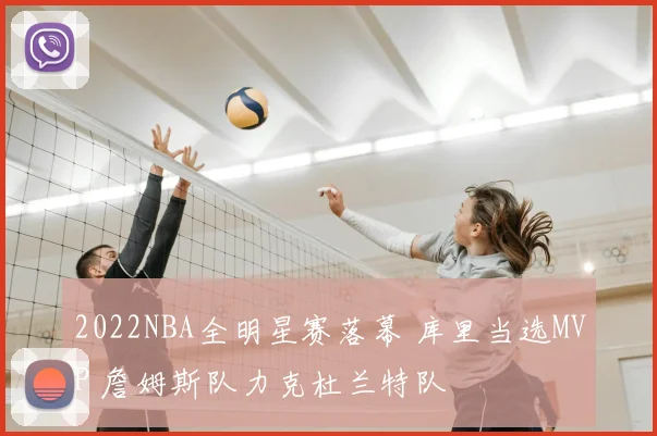 2022NBA全明星赛落幕 库里当选MVP 詹姆斯队力克杜兰特队