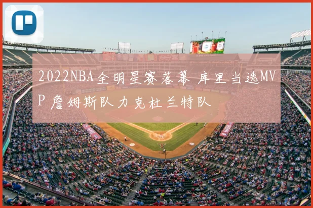2022NBA全明星赛落幕 库里当选MVP 詹姆斯队力克杜兰特队