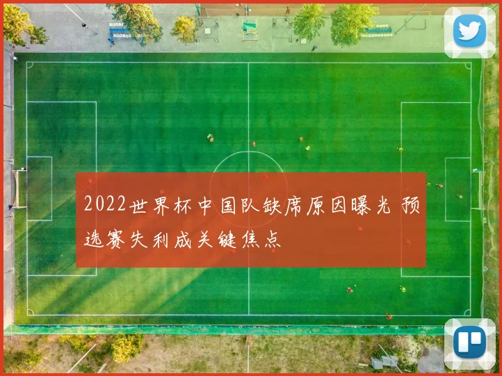 2022世界杯中国队缺席原因曝光 预选赛失利成关键焦点