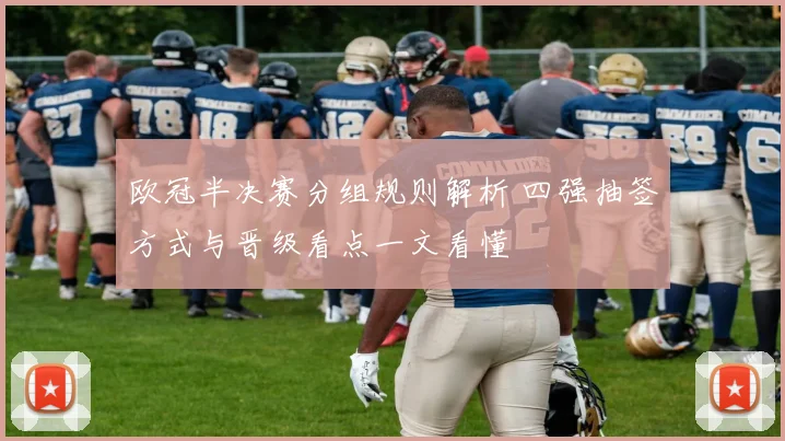欧冠半决赛分组规则解析 四强抽签方式与晋级看点一文看懂