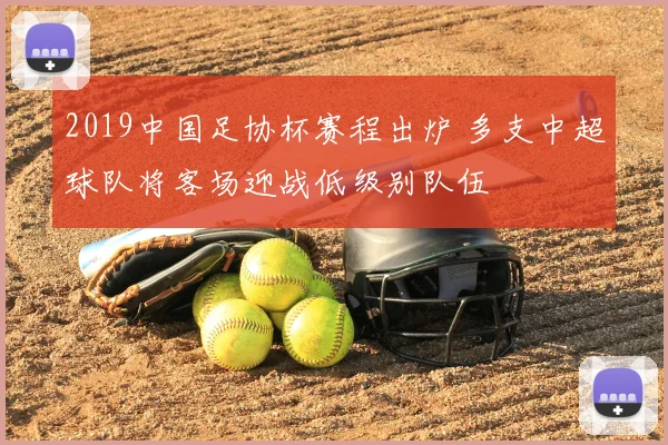 2019中国足协杯赛程出炉 多支中超球队将客场迎战低级别队伍