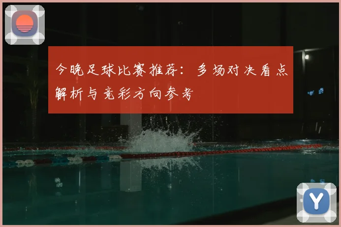 今晚足球比赛推荐：多场对决看点解析与竞彩方向参考