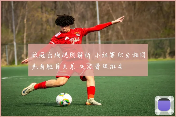 欧冠出线规则解析 小组赛积分相同先看胜负关系 决定晋级排名